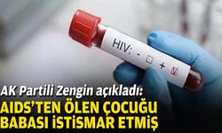 AK Partili Zengin açıkladı: AIDS'ten ölen çocuğu babası istismar etmiş