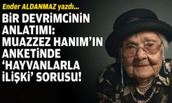 Ender ALDANMAZ yazdı... Bir devrimcinin anlatımı: Muazzez Hanım’ın anketinde ‘hayvanlarla ilişki’ sorusu!