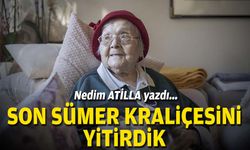 Nedim ATİLLA yazdı... Son Sümer Kraliçesini yitirdik