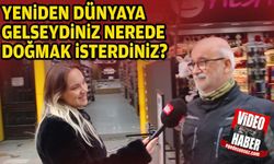 Yeniden dünyaya gelseydiniz nerede doğmak isterdiniz?