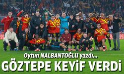 Oytun NALBANTOĞLU yazdı... Göztepe keyif verdi