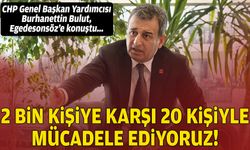 CHP Genel Başkan Yardımcısı Bulut, Egedesonsöz’e konuştu: 2 bin kişilik orduya karşı 20 kişiyle mücadele ediyoruz!