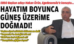 EBSO Başkan adayı Hakan Ürün, Egedesonsöz’e konuştu: Hayatım boyunca güneş üzerime doğmadı!