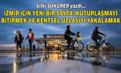 Sıtkı ŞÜKÜRER yazdı… İzmir için yeni bir sayfa: Kutuplaşmayı bitirmek ve kentsel uzlaşıyı yakalamak