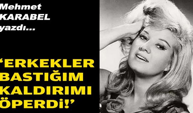 Mehmet KARABEL yazdı...  ‘Erkekler bastığım kaldırımı öperdi!’