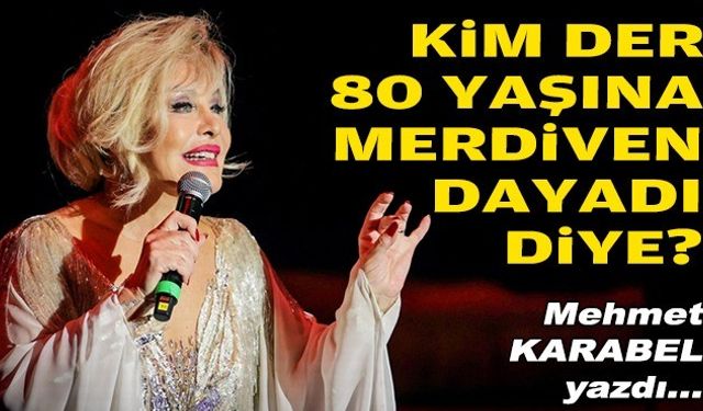 Mehmet KARABEL yazdı... Kim der 80 yaşına merdiven dayadı diye?