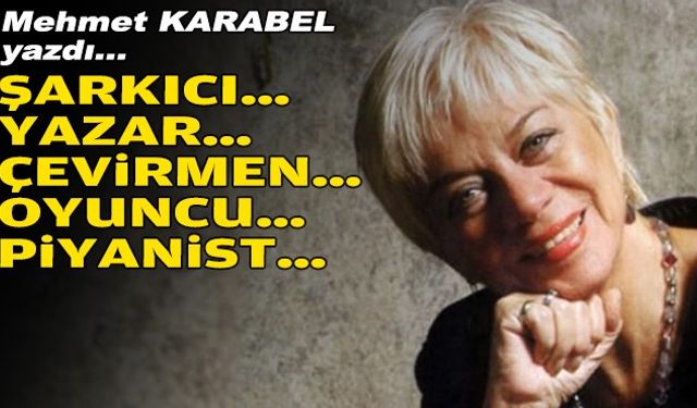 Mehmet KARABEL yazdı... 'Şarkıcı... Yazar... Çevirmen... Oyuncu... Piyanist...'