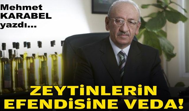 Mehmet KARABEL yazdı... Zeytinlerin efendisine veda!