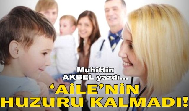 Muhittin AKBEL yazdı... ‘Aile’nin huzuru kalmadı!