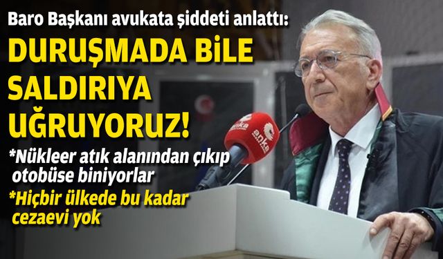 Baro Başkanı avukata şiddeti anlattı: Duruşmada bile saldırıya uğruyoruz!