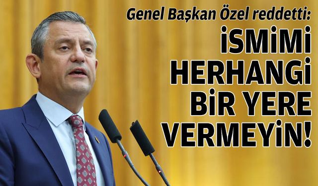 Özgür Özel’den ret: İsmimi herhangi bir yere vermeyin!