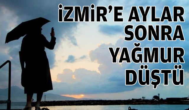 İzmir’e aylar sonra yağmur düştü