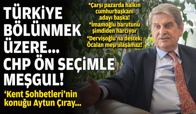 'Kent Sohbetleri'nin konuğu Aytun Çıray... "Türkiye bölünmek üzere, CHP ön seçimle meşgul"
