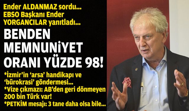 Ender ALDANMAZ sordu... EBSO Başkanı Ender YORGANCILAR yanıtladı... Benden memnuniyet oranı yüzde 98!