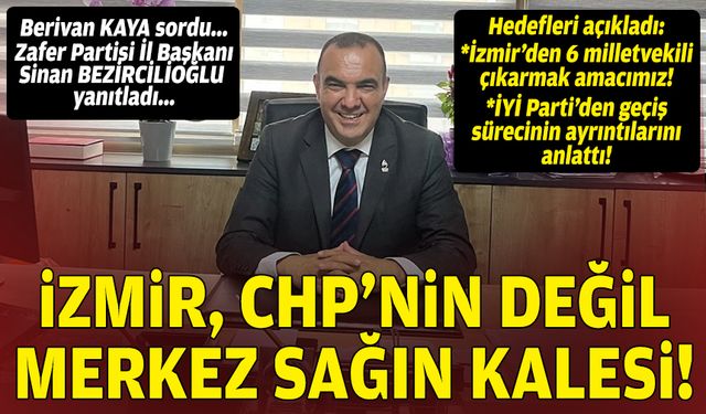 Berivan KAYA sordu... Zafer Partisi İl Başkanı Sinan BEZİRCİLİOĞLU yanıtladı: İzmir, CHP’nin değil merkez sağın kalesi!