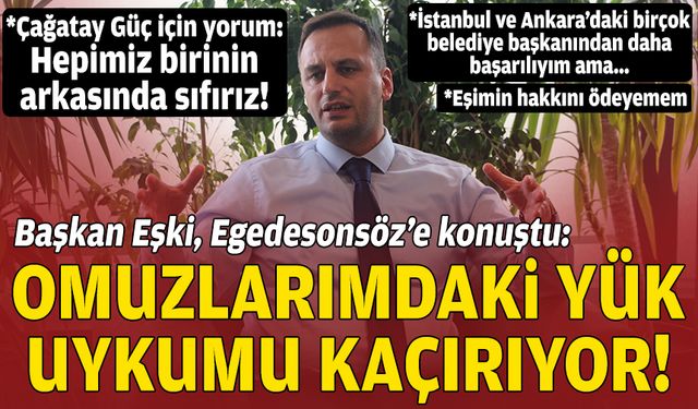 Başkan Eşki, Egedesonsöz'e konuştu: Omuzlarımdaki yük uykumu kaçırıyor