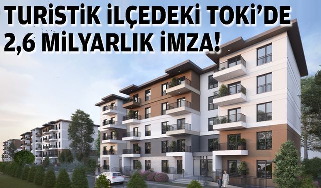 Turistik ilçedeki TOKİ’de 2,6 milyarlık imza!