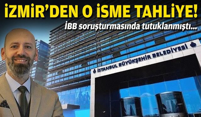 İBB soruşturmasında tutuklanmıştı... İzmir'den o isme tahliye!
