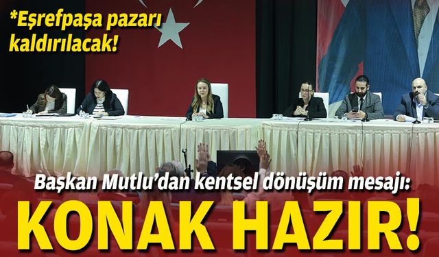 Başkan Mutlu’dan kentsel dönüşüm mesajı: Konak hazır!