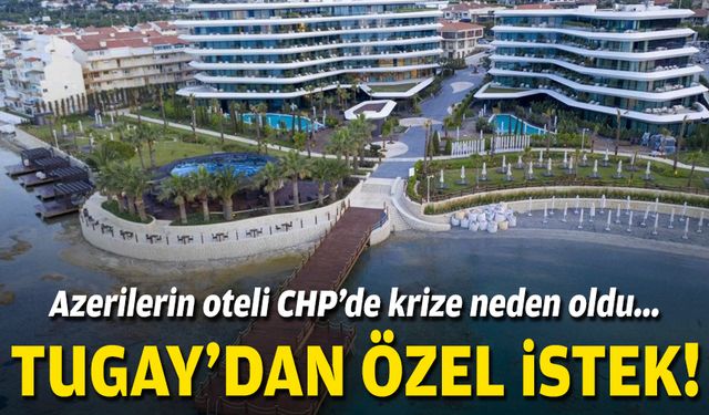 Azerilerin oteli CHP’de krize neden oldu... Tugay'dan özel istek!