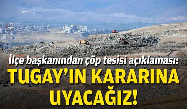 İlçe başkanından çöp tesisi açıklaması: Tugay'ın kararına uyacağız!