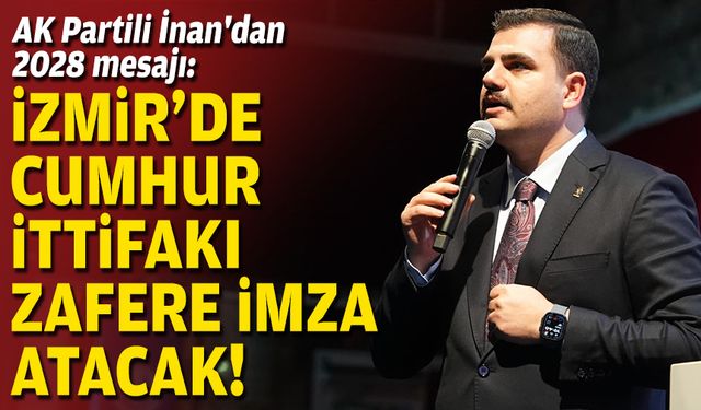 AK Partili İnan'dan 2028 mesajı: İzmir'de Cumhur İttifakı zafere imza atacak!