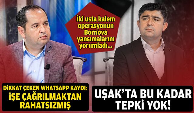 İki usta gazeteci, operasyonun Bornova yansımalarını yorumladı: Uşak’ta bu kadar tepki yok!