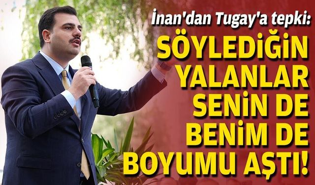 AK Partili İnan'dan Tugay'a tepki: Söylediğin yalanlar senin de benim de boyumu aştı!