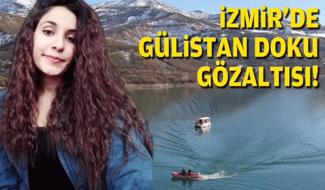 Gülistan Doku dosyasında flaş gelişme: İzmir dahil 7 ilde 13 gözaltı!