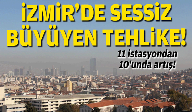 İzmir'de sessiz tehlike: 11 istasyondan 10'unda artış!