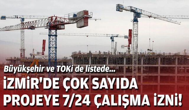 Büyükşehir ve TOKi de listede... İzmir'de çok sayıda projeye 7/24 çalışma izni!