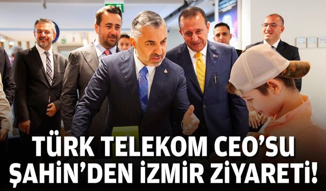 Türk Telekom CEO’su Şahin’den İzmir ziyareti