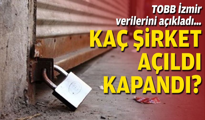 TOBB İzmir verilerini açıkladı… Kaç şirket açıldı/kapandı?