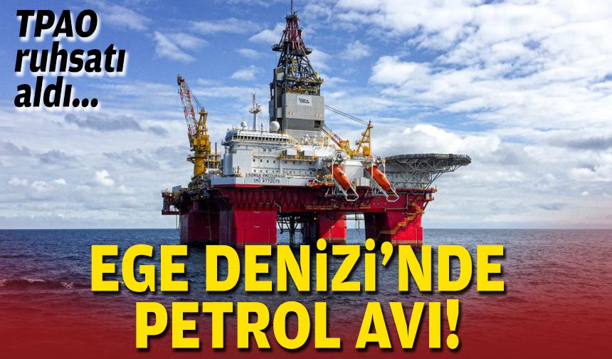 TPAO ruhsatı aldı... Ege Denizi'nde petrol avı!