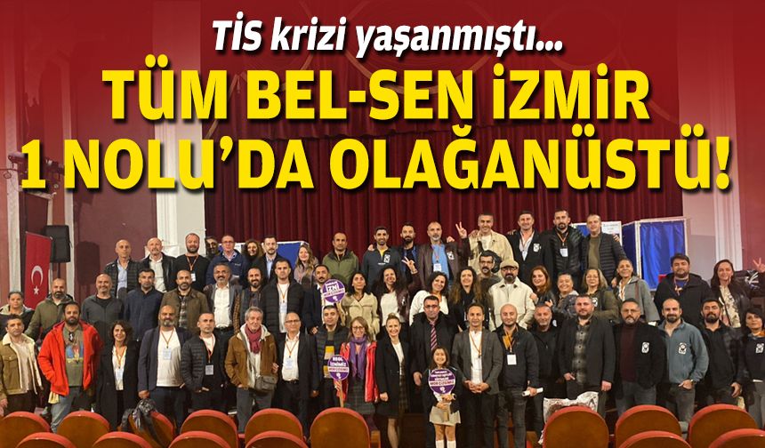 TİS krizi yaşanmıştı… Tüm Bel-Sen İzmir 1 Nolu’da olağanüstü!