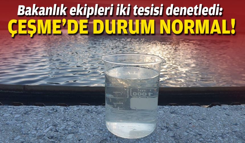 Bakanlık ekipleri iki tesisi denetledi: Çeşme’de durum normal!