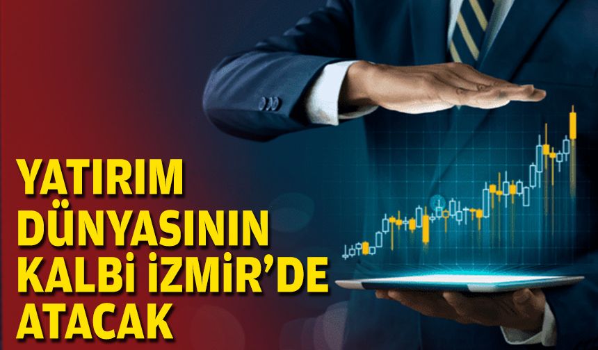 Yatırım dünyasının kalbi İzmir’de atacak