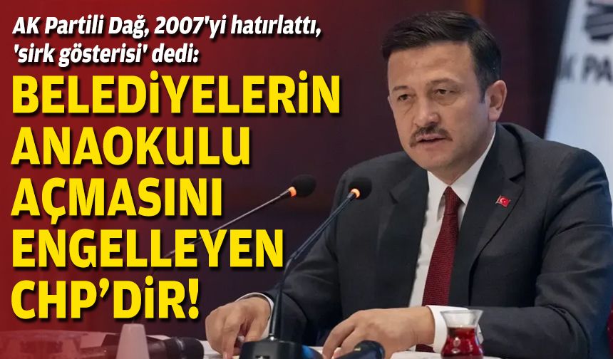 AK Partili Dağ, 2007'yi hatırlattı, 'sirk gösterisi' dedi: Belediyelerin anaokulu açmasını engelleyen CHP'dir!