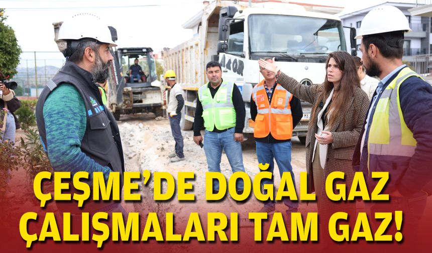 Çeşme'de doğal gaz çalışmaları tam gaz!