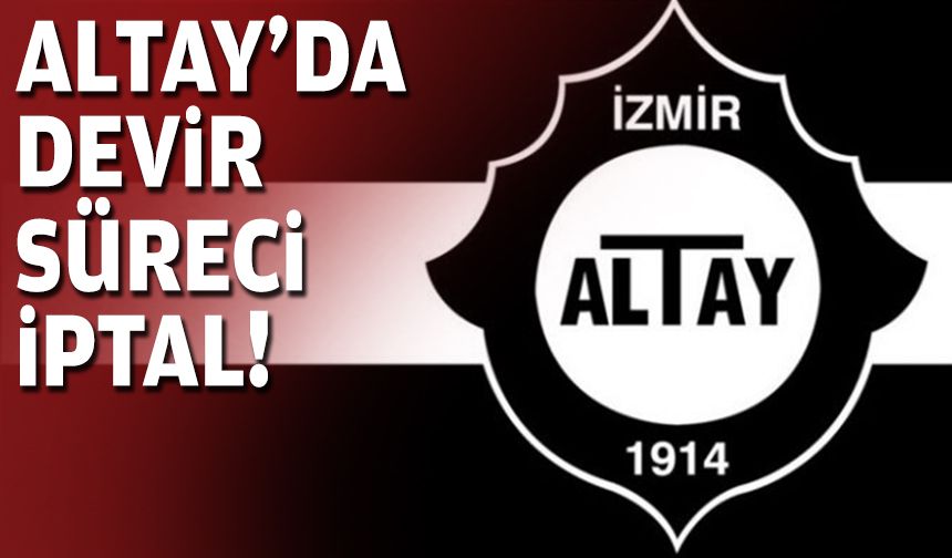 Altay'da devir süreci iptal!