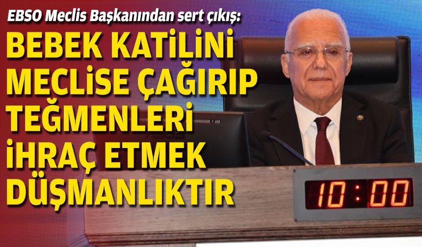 EBSO Meclis Başkanından sert çıkış: Bebek katilini meclise çağırıp teğmenleri ihraç etmek düşmanlıktır