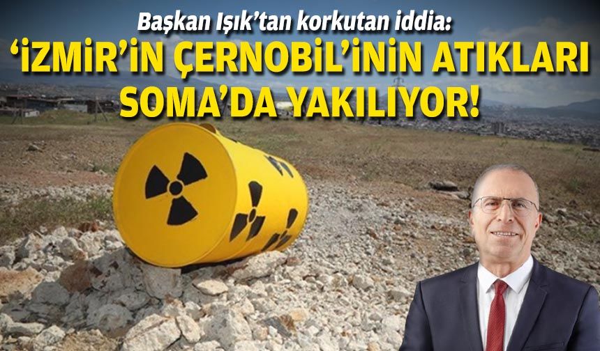 Başkan Işık’tan korkutan iddia: ‘İzmir’in Çernobil’inin atıkları Soma’da yakılıyor!'