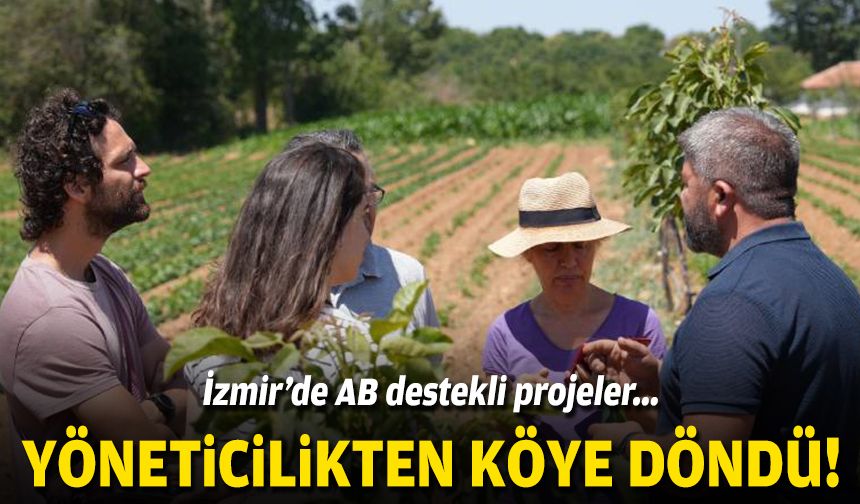 Yöneticilikten köye döndü... İzmir'de AB destekli projeler!