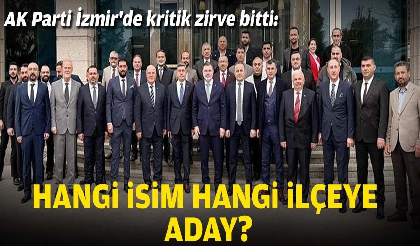 AK Parti İzmir'de kritik zirve bitti: Hangi isim/hangi ilçeye aday?