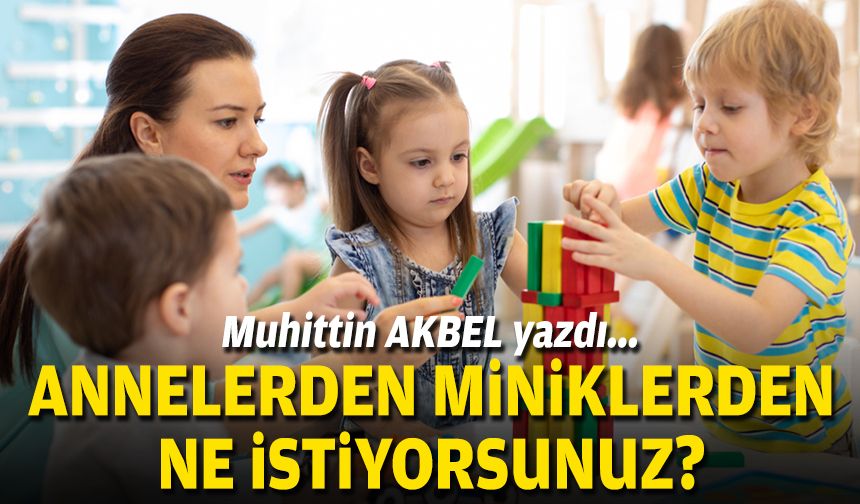 Annelerden miniklerden ne istiyorsunuz?