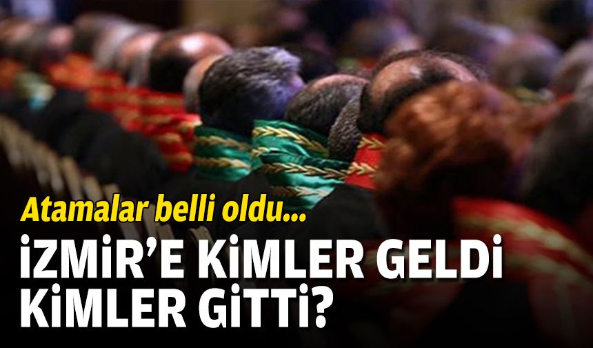 Atamalar belli oldu... İzmir'e kimler geldi/kimler gitti?