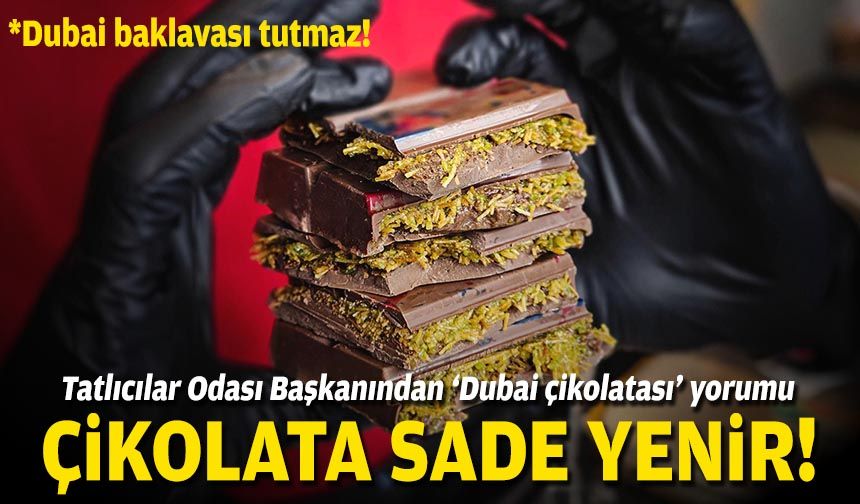 Tatlıcılar Odası Başkanından ‘Dubai çikolatası’ yorumu: Çikolata sade yenir!