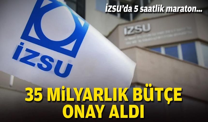 İZSU’da 5 saatlik maraton… 35 milyarlık bütçe onay aldı