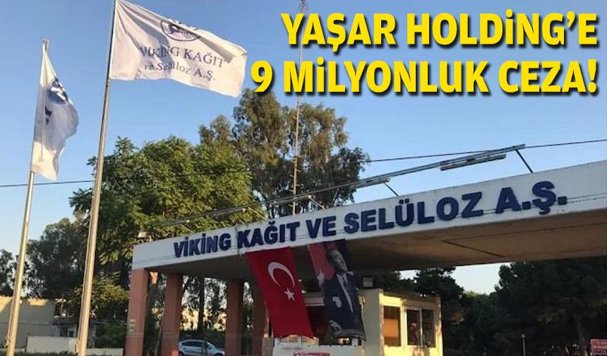 Yaşar Holding'in şirketine 9 milyonluk ceza!