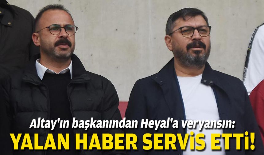 Altay'ın başkanından Heyal'a veryansın: Yalan haber servis etti!